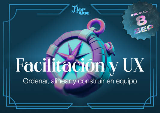 Facilitación y UX: ordenar, alinear y construir en equipo