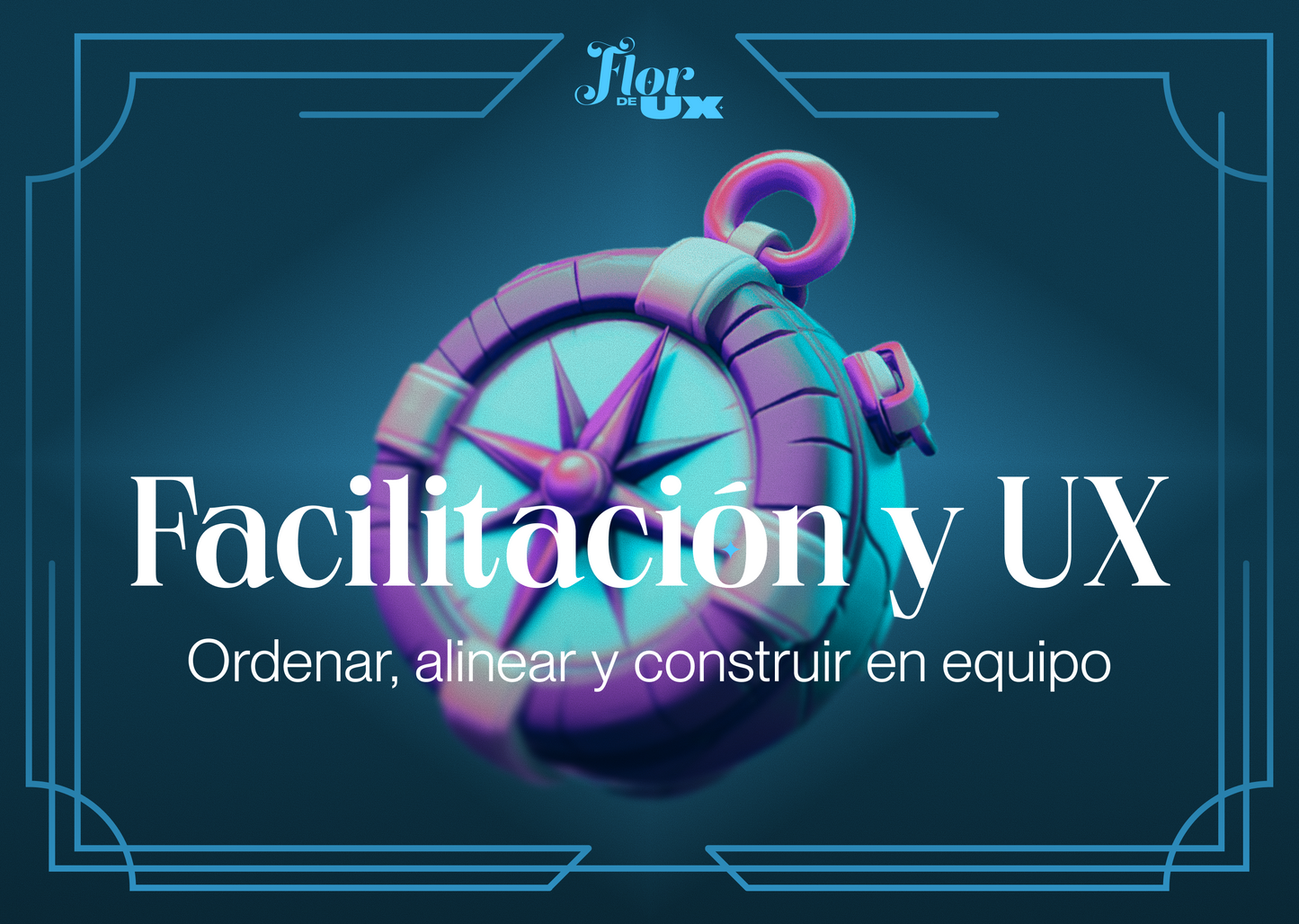 Facilitación y UX: ordenar, alinear y construir en equipo