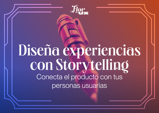 Diseña experiencias con Storytelling: conecta el producto con tus personas usuarias
